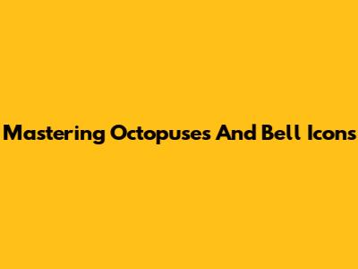 Mastering Octopuses And Bell Icons