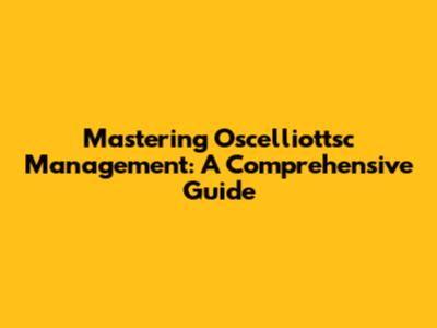 Mastering Oscelliottsc Management: A Comprehensive Guide