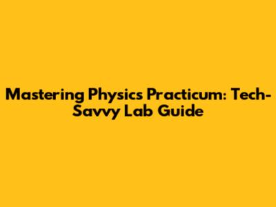 Mastering Physics Practicum: Tech-Savvy Lab Guide