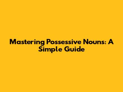 Mastering Possessive Nouns: A Simple Guide