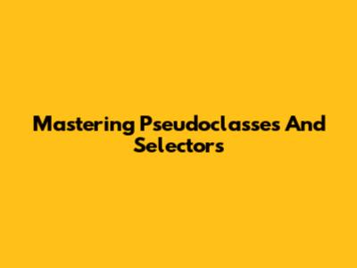 Mastering Pseudoclasses And Selectors