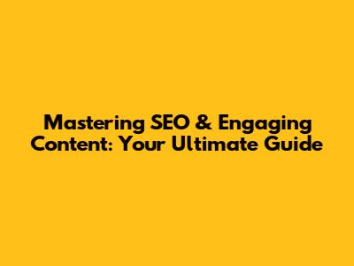 Mastering SEO & Engaging Content: Your Ultimate Guide