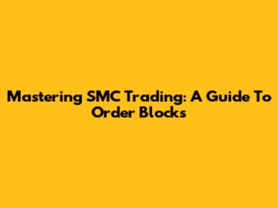 Mastering SMC Trading: A Guide To Order Blocks