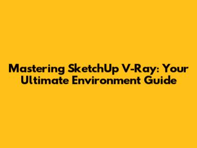 Mastering SketchUp V-Ray: Your Ultimate Environment Guide