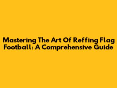 Mastering The Art Of Reffing Flag Football: A Comprehensive Guide