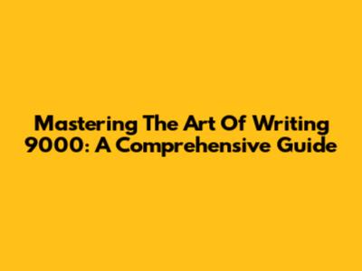 Mastering The Art Of Writing 9000: A Comprehensive Guide