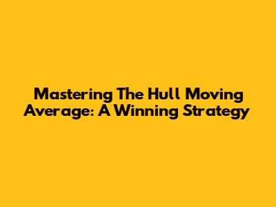 Mastering The Hull Moving Average: A Winning Strategy