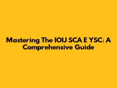 Mastering The IOIJ SCA E YSC: A Comprehensive Guide