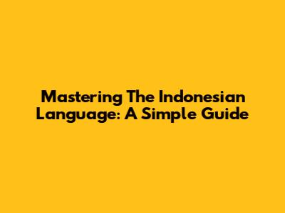 Mastering The Indonesian Language: A Simple Guide
