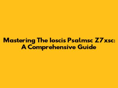 Mastering The Ioscis Psalmsc Z7xsc: A Comprehensive Guide