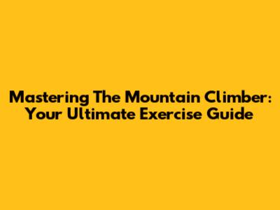 Mastering The Mountain Climber: Your Ultimate Exercise Guide