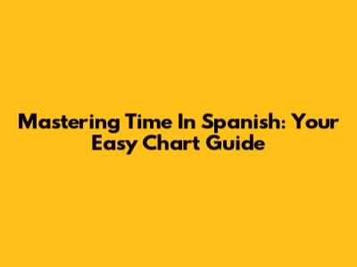 Mastering Time In Spanish: Your Easy Chart Guide