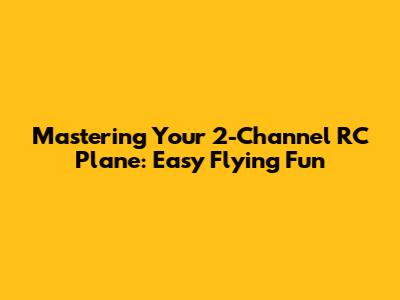 Mastering Your 2-Channel RC Plane: Easy Flying Fun
