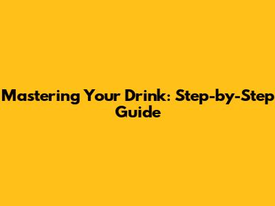 Mastering Your Drink: Step-by-Step Guide