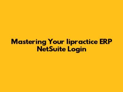 Mastering Your Iipractice ERP NetSuite Login