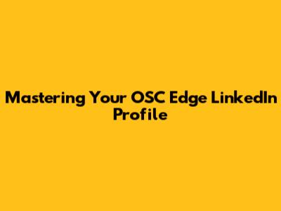 Mastering Your OSC Edge LinkedIn Profile