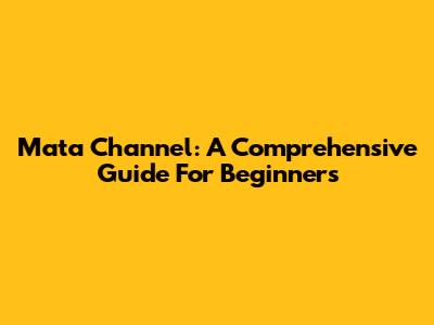 Mata Channel: A Comprehensive Guide For Beginners