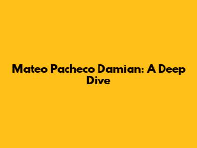 Mateo Pacheco Damian: A Deep Dive