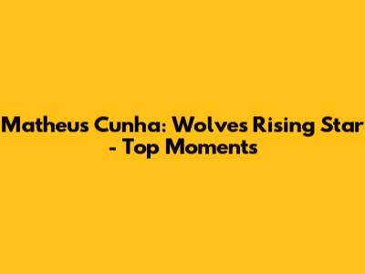 Matheus Cunha: Wolves' Rising Star - Top Moments