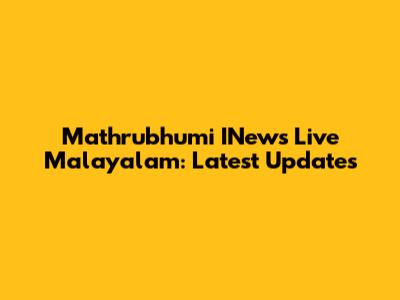 Mathrubhumi INews Live Malayalam: Latest Updates