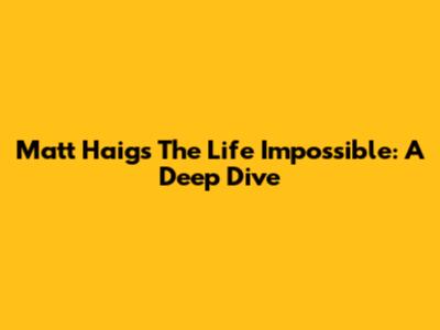 Matt Haig's 'The Life Impossible': A Deep Dive
