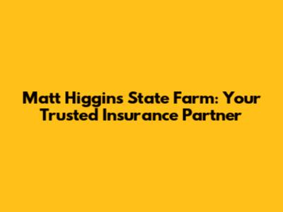 Matt Higgins State Farm: Your Trusted Insurance Partner