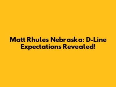 Matt Rhule's Nebraska: D-Line Expectations Revealed!