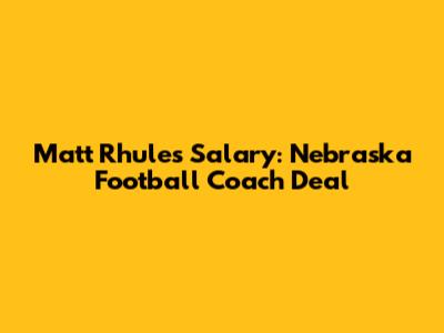 Matt Rhule's Salary: Nebraska Football Coach Deal