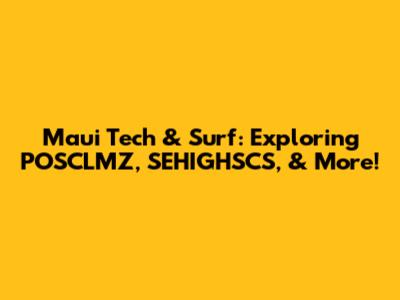 Maui Tech & Surf: Exploring POSCLMZ, SEHIGHSCS, & More!