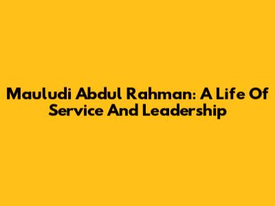 Mauludi Abdul Rahman: A Life Of Service And Leadership