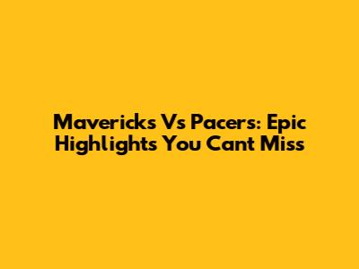 Mavericks Vs Pacers: Epic Highlights You Can't Miss