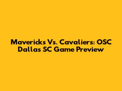 Mavericks Vs. Cavaliers: OSC Dallas SC Game Preview