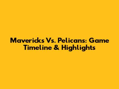 Mavericks Vs. Pelicans: Game Timeline & Highlights