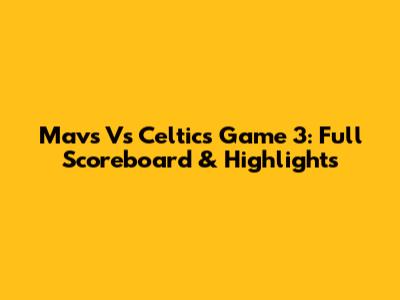 Mavs Vs Celtics Game 3: Full Scoreboard & Highlights