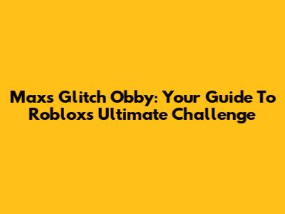 Max's Glitch Obby: Your Guide To Roblox's Ultimate Challenge
