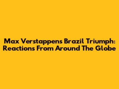 Max Verstappen's Brazil Triumph: Reactions From Around The Globe