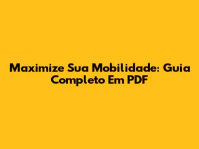 Maximize Sua Mobilidade: Guia Completo Em PDF