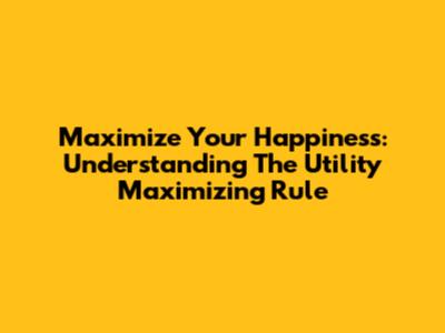 Maximize Your Happiness: Understanding The Utility Maximizing Rule