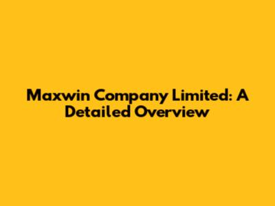 Maxwin Company Limited: A Detailed Overview