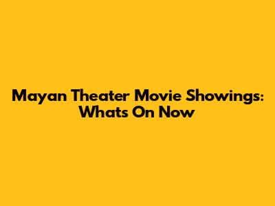 Mayan Theater Movie Showings: What's On Now
