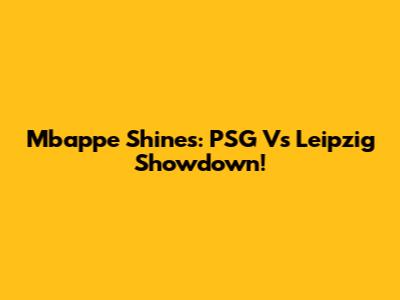 Mbappe Shines: PSG Vs Leipzig Showdown!