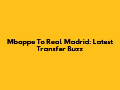 Mbappe To Real Madrid: Latest Transfer Buzz