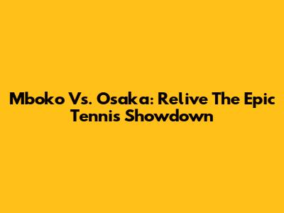 Mboko Vs. Osaka: Relive The Epic Tennis Showdown