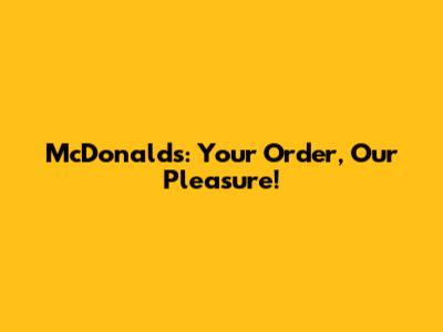 McDonald's: Your Order, Our Pleasure!