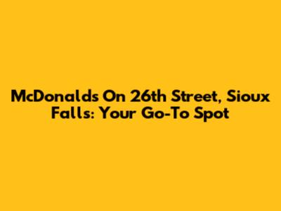McDonald's On 26th Street, Sioux Falls: Your Go-To Spot