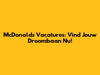 McDonald's Vacatures: Vind Jouw Droombaan Nu!