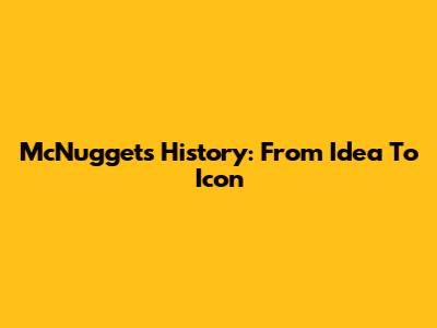 McNuggets History: From Idea To Icon