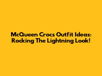 McQueen Crocs Outfit Ideas: Rocking The Lightning Look!