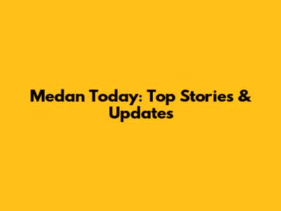 Medan Today: Top Stories & Updates