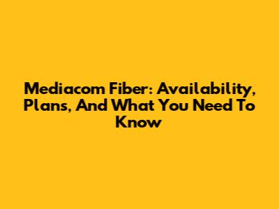 Mediacom Fiber: Availability, Plans, And What You Need To Know
